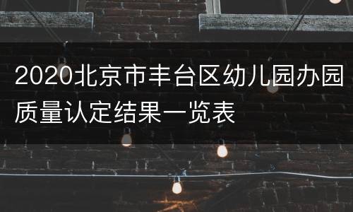 2020北京市丰台区幼儿园办园质量认定结果一览表