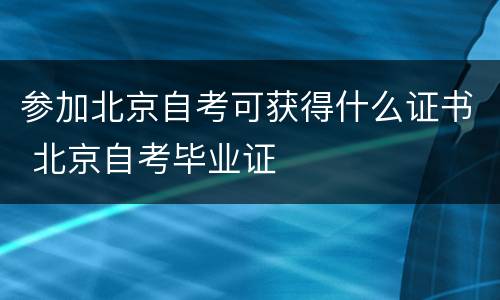 参加北京自考可获得什么证书 北京自考毕业证