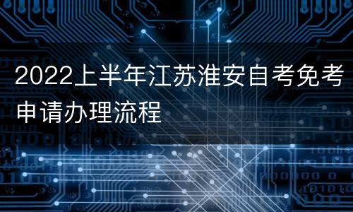 2022上半年江苏淮安自考免考申请办理流程