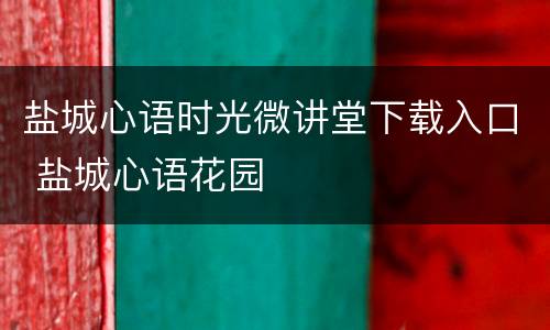 盐城心语时光微讲堂下载入口 盐城心语花园