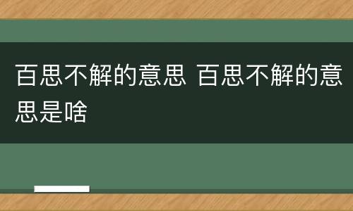 百思不解的意思 百思不解的意思是啥