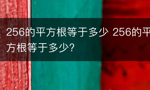 256的平方根等于多少 256的平方根等于多少?