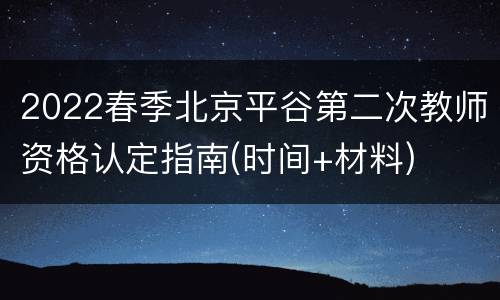 2022春季北京平谷第二次教师资格认定指南(时间+材料)