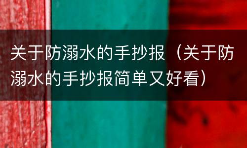 关于防溺水的手抄报（关于防溺水的手抄报简单又好看）