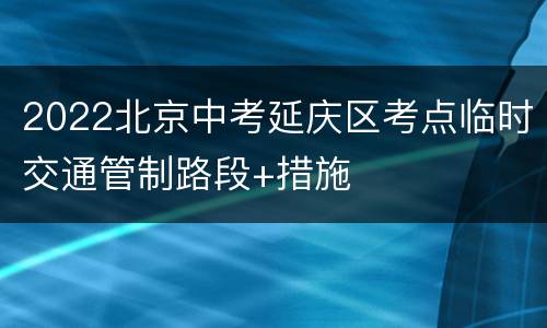 2022北京中考延庆区考点临时交通管制路段+措施