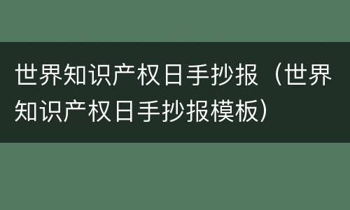 世界知识产权日手抄报（世界知识产权日手抄报模板）