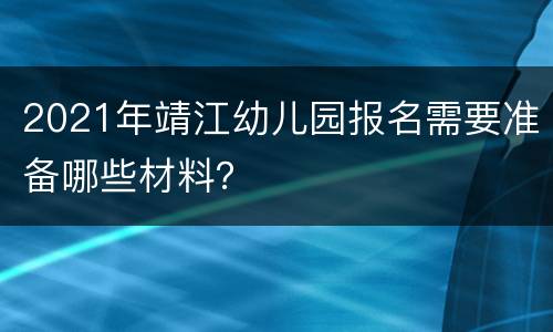 2021年靖江幼儿园报名需要准备哪些材料？