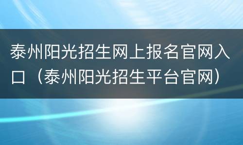 泰州阳光招生网上报名官网入口（泰州阳光招生平台官网）