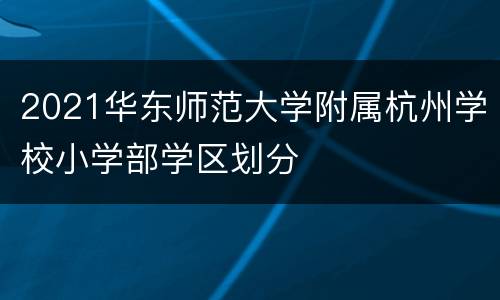 2021华东师范大学附属杭州学校小学部学区划分