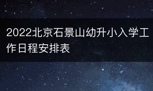 2022北京石景山幼升小入学工作日程安排表