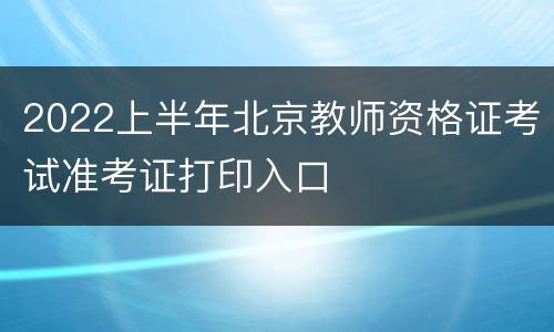 2022上半年北京教师资格证考试准考证打印入口