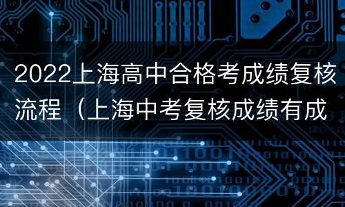 2022上海高中合格考成绩复核流程（上海中考复核成绩有成功的吗）