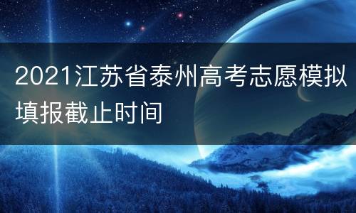 2021江苏省泰州高考志愿模拟填报截止时间