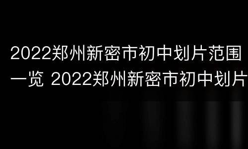 2022郑州新密市初中划片范围一览 2022郑州新密市初中划片范围一览表