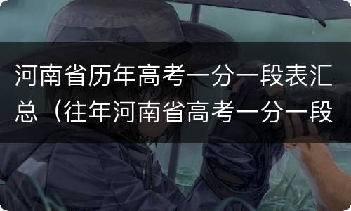 河南省历年高考一分一段表汇总（往年河南省高考一分一段表）