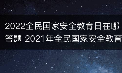 2022全民国家安全教育日在哪答题 2021年全民国家安全教育日线上答题