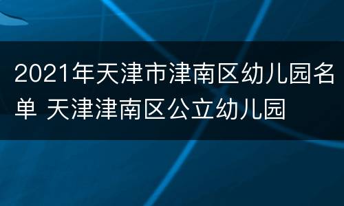 2021年天津市津南区幼儿园名单 天津津南区公立幼儿园