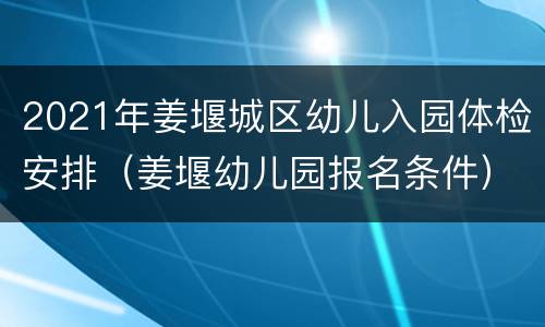 2021年姜堰城区幼儿入园体检安排（姜堰幼儿园报名条件）