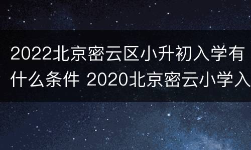 2022北京密云区小升初入学有什么条件 2020北京密云小学入学政策