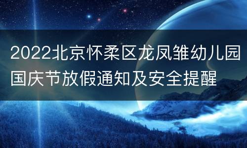 2022北京怀柔区龙凤雏幼儿园国庆节放假通知及安全提醒