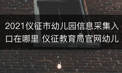 2021仪征市幼儿园信息采集入口在哪里 仪征教育局官网幼儿报名