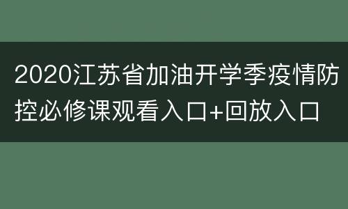 2020江苏省加油开学季疫情防控必修课观看入口+回放入口