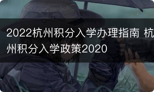 2022杭州积分入学办理指南 杭州积分入学政策2020