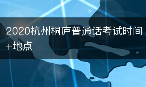 2020杭州桐庐普通话考试时间+地点