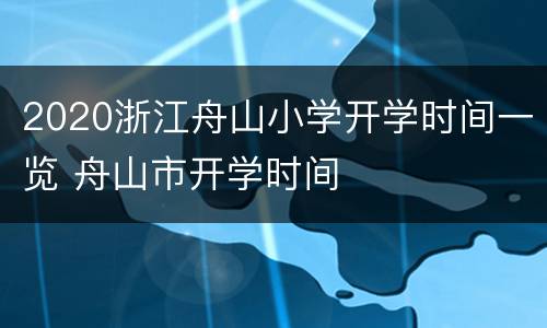 2020浙江舟山小学开学时间一览 舟山市开学时间