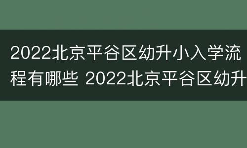 2022北京平谷区幼升小入学流程有哪些 2022北京平谷区幼升小入学流程有哪些呢