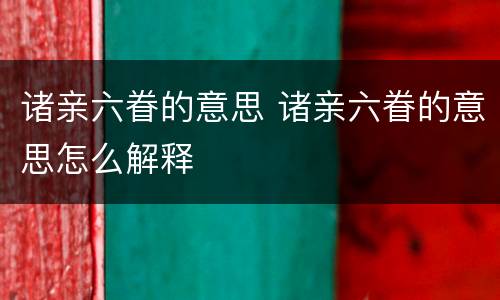 诸亲六眷的意思 诸亲六眷的意思怎么解释