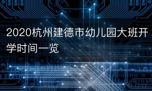 2020杭州建德市幼儿园大班开学时间一览