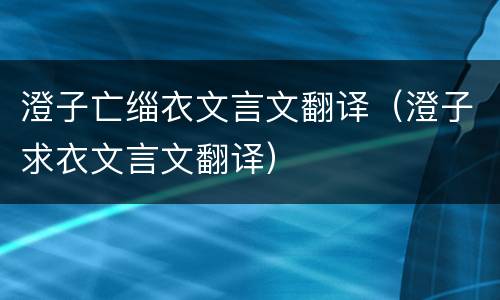 澄子亡缁衣文言文翻译（澄子求衣文言文翻译）