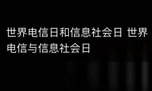 世界电信日和信息社会日 世界电信与信息社会日