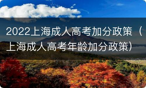 2022上海成人高考加分政策（上海成人高考年龄加分政策）