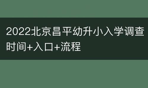 2022北京昌平幼升小入学调查时间+入口+流程