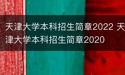 天津大学本科招生简章2022 天津大学本科招生简章2020