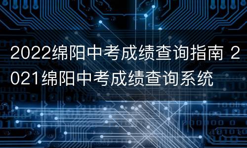 2022绵阳中考成绩查询指南 2021绵阳中考成绩查询系统