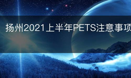 扬州2021上半年PETS注意事项