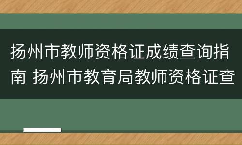 扬州市教师资格证成绩查询指南 扬州市教育局教师资格证查询