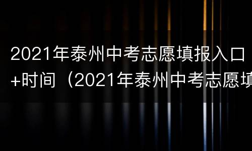 2021年泰州中考志愿填报入口+时间（2021年泰州中考志愿填报入口 时间查询）