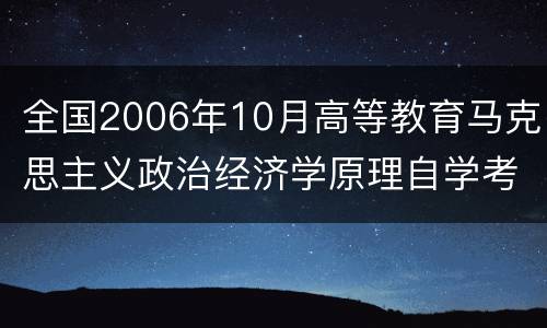 全国2006年10月高等教育马克思主义政治经济学原理自学考试