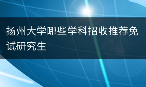 扬州大学哪些学科招收推荐免试研究生