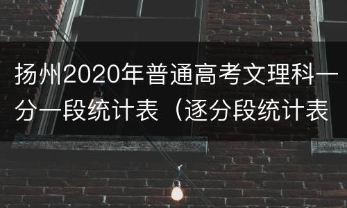 扬州2020年普通高考文理科一分一段统计表（逐分段统计表）