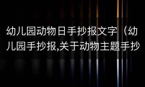 幼儿园动物日手抄报文字（幼儿园手抄报,关于动物主题手抄报）