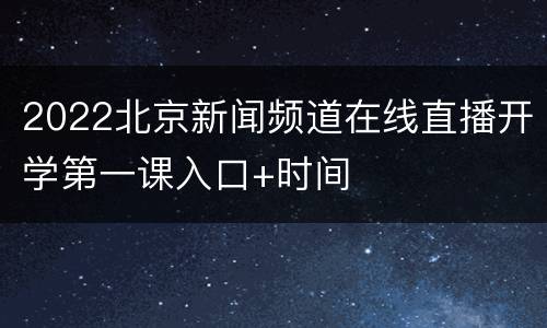 2022北京新闻频道在线直播开学第一课入口+时间