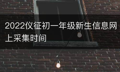 2022仪征初一年级新生信息网上采集时间