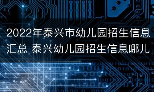 2022年泰兴市幼儿园招生信息汇总 泰兴幼儿园招生信息哪儿公布