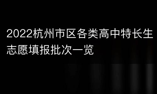 2022杭州市区各类高中特长生志愿填报批次一览