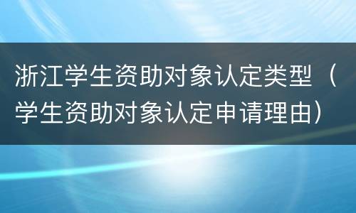 浙江学生资助对象认定类型（学生资助对象认定申请理由）